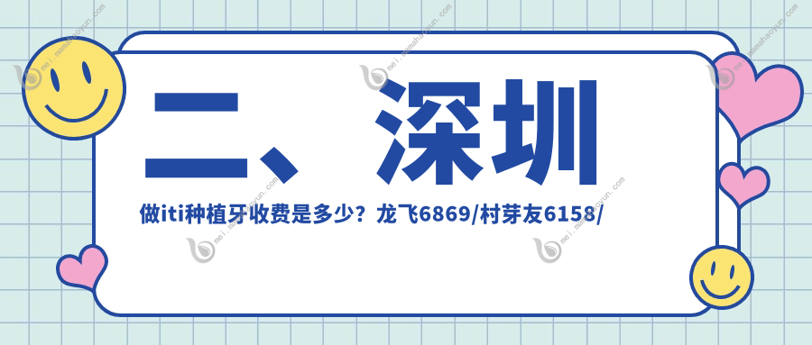 二、深圳做iti种植牙收费是多少？龙飞6869/村芽友6158/千喜布吉6469