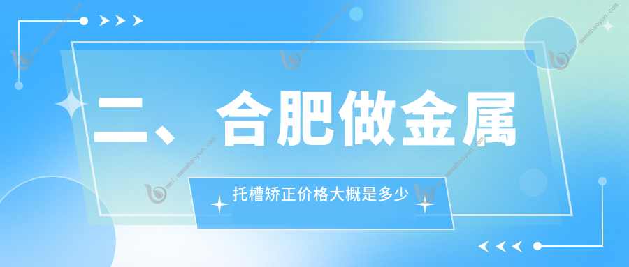 二、合肥做金属托槽矫正价格大概是多少钱？标点2450/一笑3289/宸贝3469