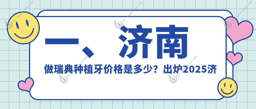 一、济南做瑞典种植牙价格是多少？出炉2025济南瑞典种植牙价目单