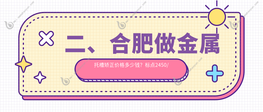 二、合肥做金属托槽矫正价格多少钱？标点2450/一笑3289/宸贝3469