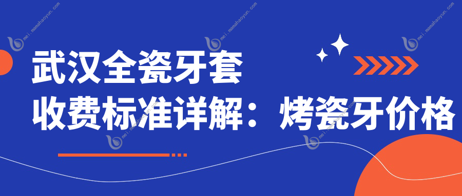 武汉全瓷牙套收费标准详解：烤瓷牙价格低至300元起，性价比之选！