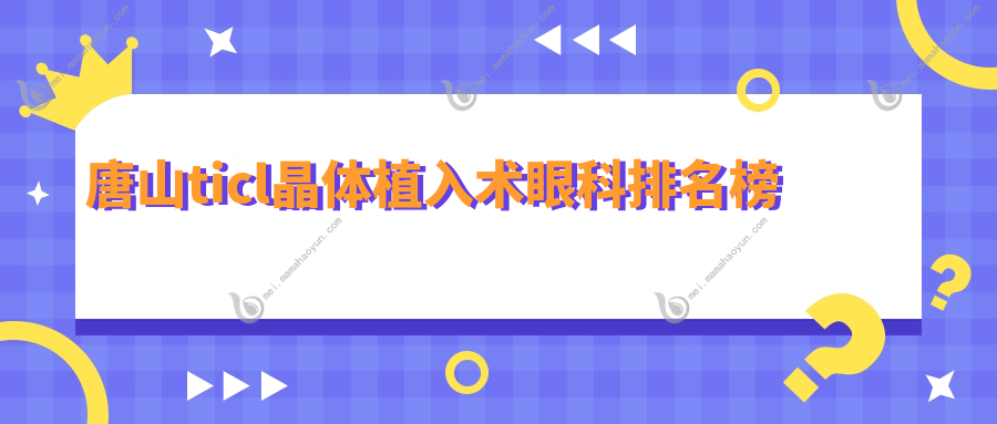 唐山ticl晶体植入术眼科排名榜