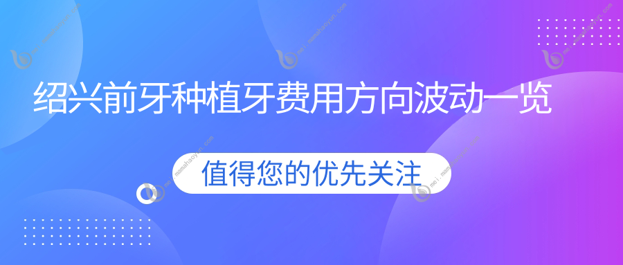 绍兴前牙种植牙费用方向波动一览