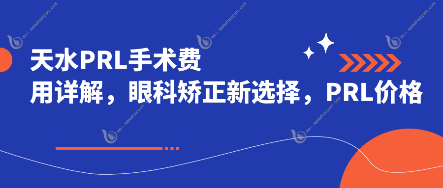 天水PRL手术费用详解，眼科矫正新选择，PRL价格仅需30000元起！