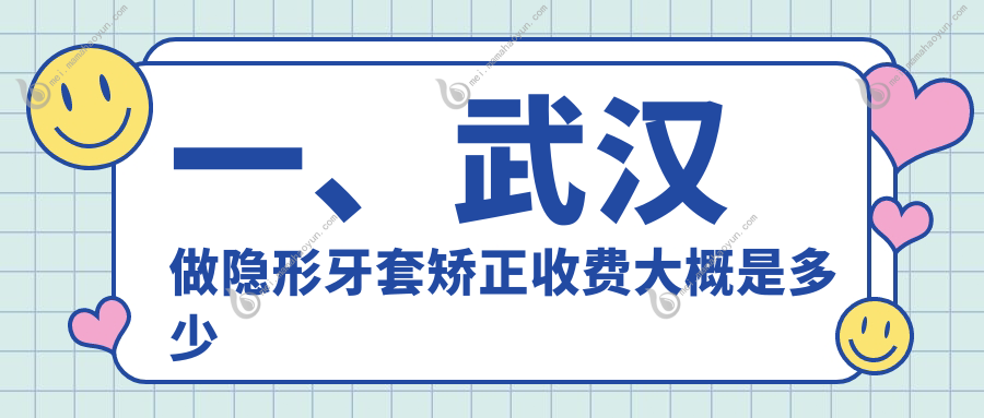一、武汉做隐形牙套矫正收费大概是多少钱？公布2025武汉隐形牙套矫正价目表