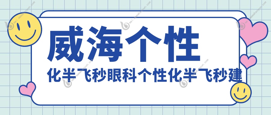 威海个性化半飞秒眼科个性化半飞秒建议