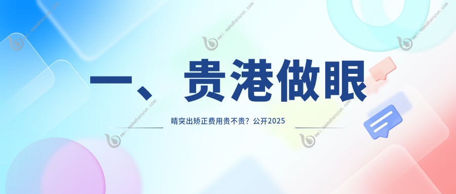 一、贵港做眼睛突出矫正费用贵不贵？公开2025贵港眼睛突出矫正收费表