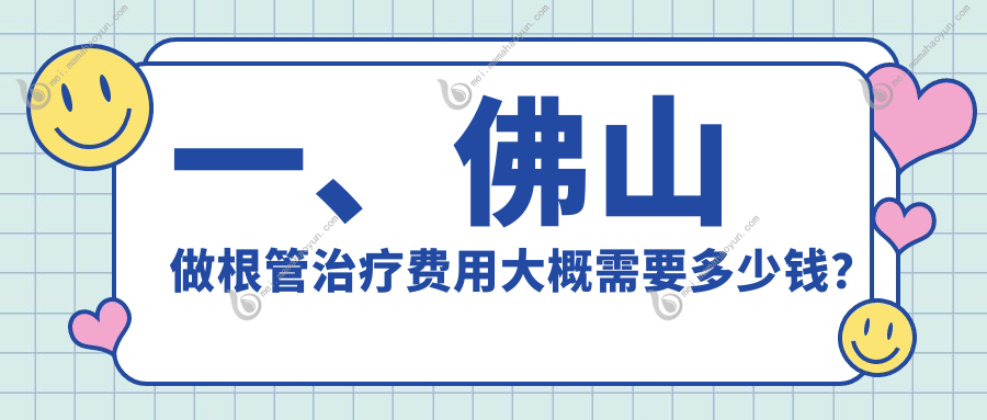 一、佛山做根管治疗费用大概需要多少钱？公开2025佛山根管治疗价目表