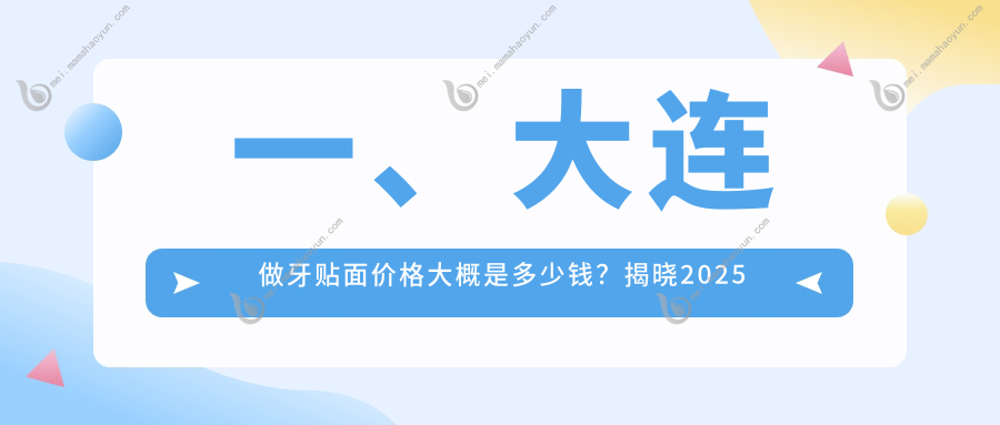 一、大连做牙贴面价格大概是多少钱？揭晓2025大连牙贴面价格表