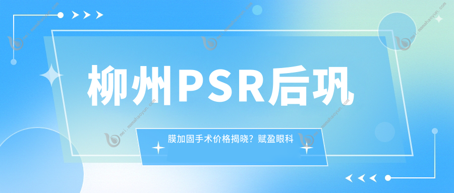 柳州PSR后巩膜加固手术价格揭晓？赋盈眼科及门诊部费用详解