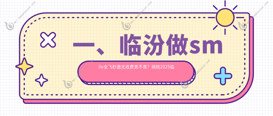 一、临汾做smile全飞秒激光收费贵不贵？揭晓2025临汾smile全飞秒激光价目表