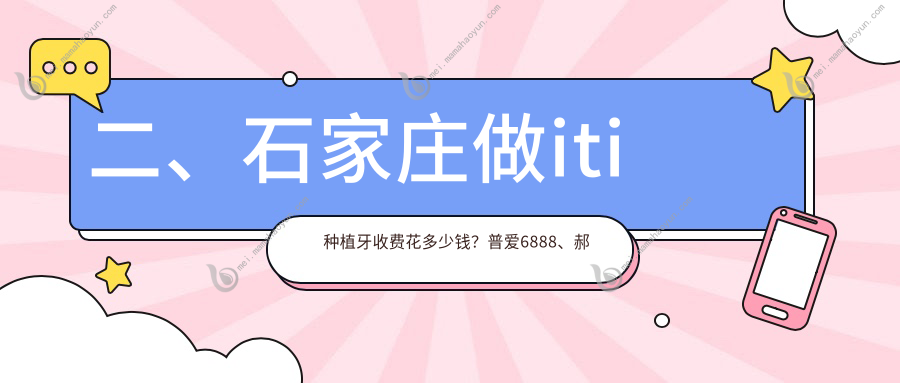 二、石家庄做iti种植牙收费花多少钱？普爱6888、郝立友6060、赵丽8090