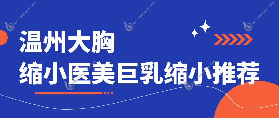 温州大胸缩小医美巨乳缩小推荐