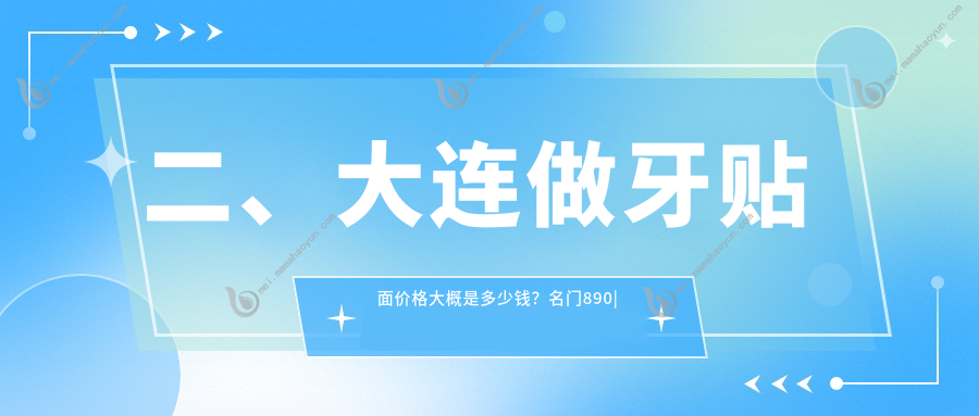 二、大连做牙贴面价格大概是多少钱？名门890