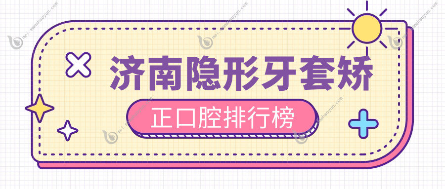 济南隐形牙套矫正口腔排行榜