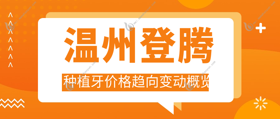 温州登腾种植牙价格趋向变动概览