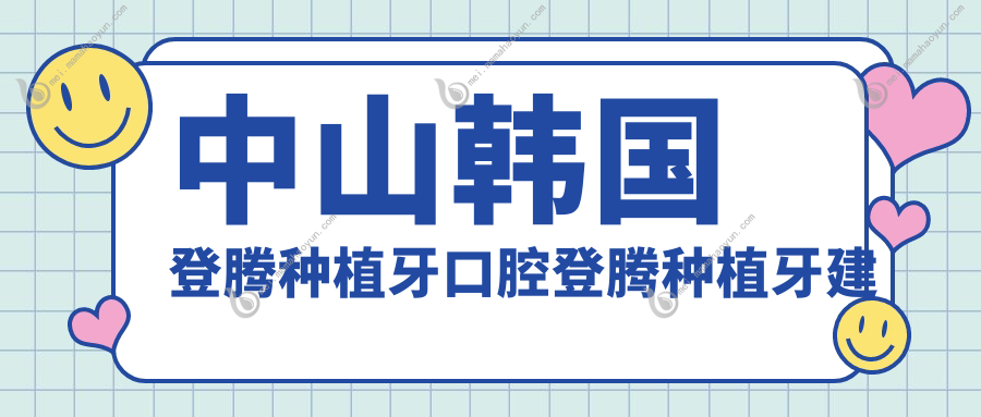 中山韩国登腾种植牙口腔登腾种植牙建议