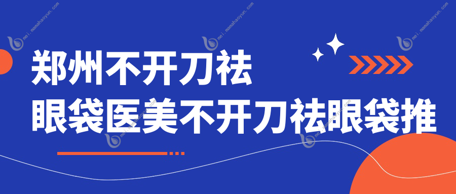 郑州不开刀祛眼袋医美不开刀祛眼袋推荐