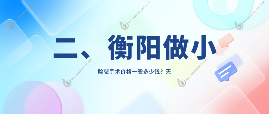 二、衡阳做小睑裂手术价格一般多少钱？天驰4150