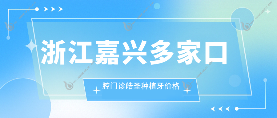 浙江嘉兴多家口腔门诊皓圣种植牙价格一览，推荐魏医生等10大诊所