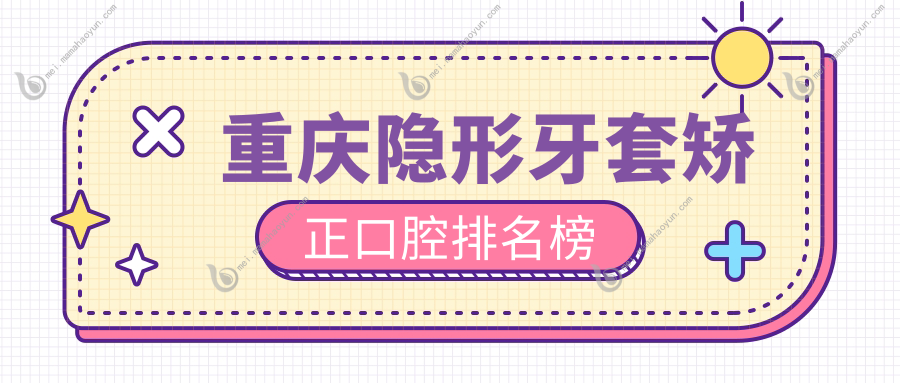 重庆隐形牙套矫正口腔排名榜