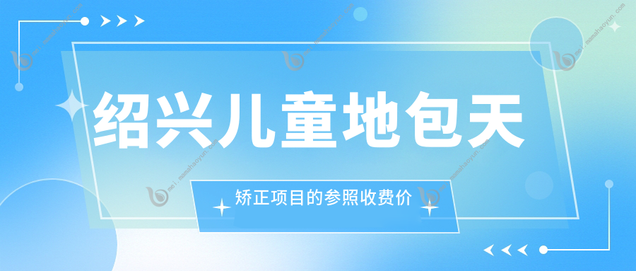绍兴儿童地包天矫正项目的参照收费价格表