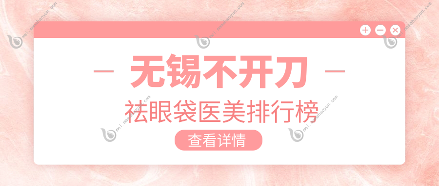 无锡不开刀祛眼袋医美排行榜
