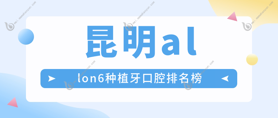 昆明allon6种植牙口腔排名榜