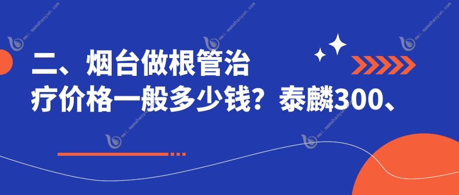 二、烟台做根管治疗价格一般多少钱？泰麟300、百信340、庆亚260