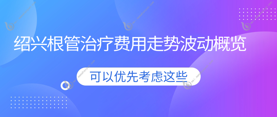 绍兴根管治疗费用走势波动概览