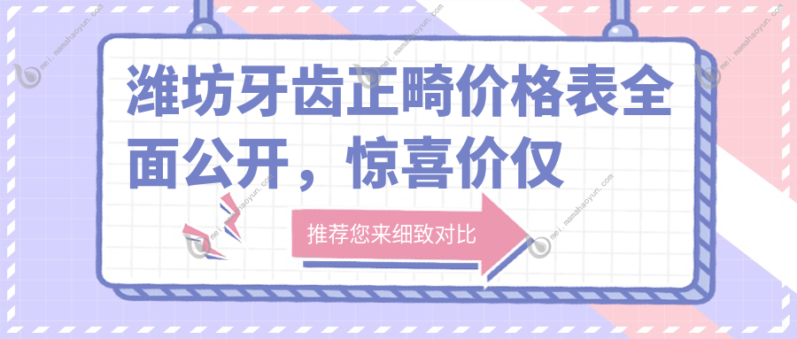 潍坊牙齿正畸价格表全面公开，惊喜价仅需3000元起，打造完美微笑！
