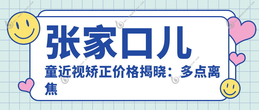 张家口儿童近视矫正价格揭晓：多点离焦镜1200元起，儿童近视矫正套餐仅需2000元