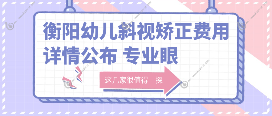 衡阳幼儿斜视矫正费用详情公布 专业眼科治疗仅需3000元起