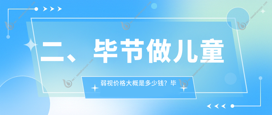 二、毕节做儿童弱视价格大概是多少钱？毕节视康眼科4458、阳明眼科华厦5969、5469