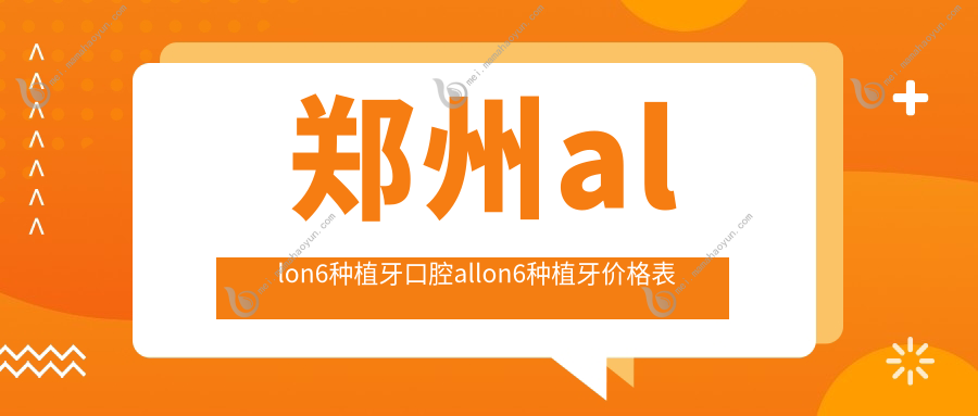 郑州allon6种植牙口腔allon6种植牙价格表