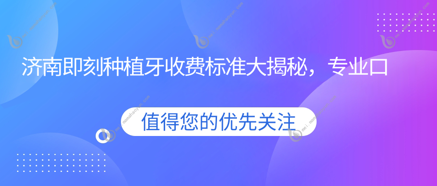 济南即刻种植牙收费标准大揭秘，专业口腔服务，价格仅需8000元起！
