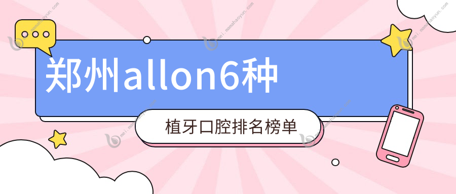 郑州allon6种植牙口腔排名榜单