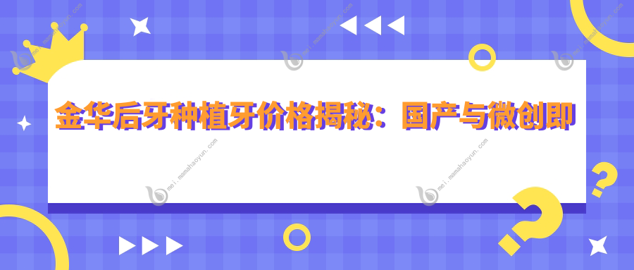 金华后牙种植牙价格揭秘：国产与微创即刻种植牙费用全解析