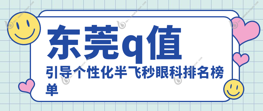 东莞q值引导个性化半飞秒眼科排名榜单
