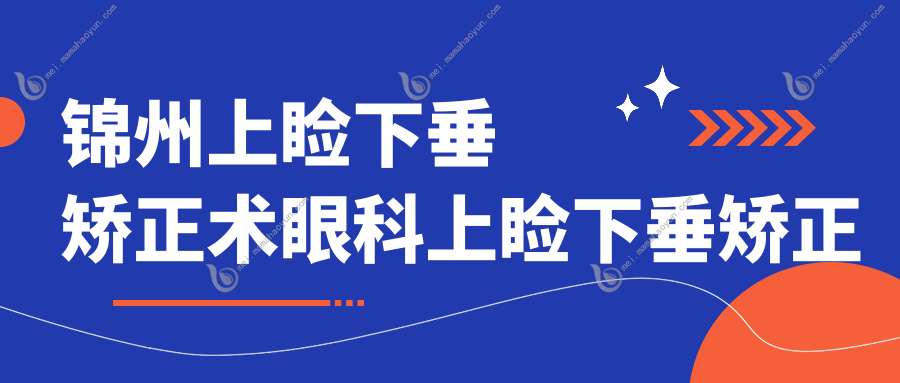 锦州上睑下垂矫正术眼科上睑下垂矫正术推荐