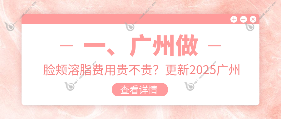 一、广州做脸颊溶脂费用贵不贵？更新2025广州脸颊溶脂价格表