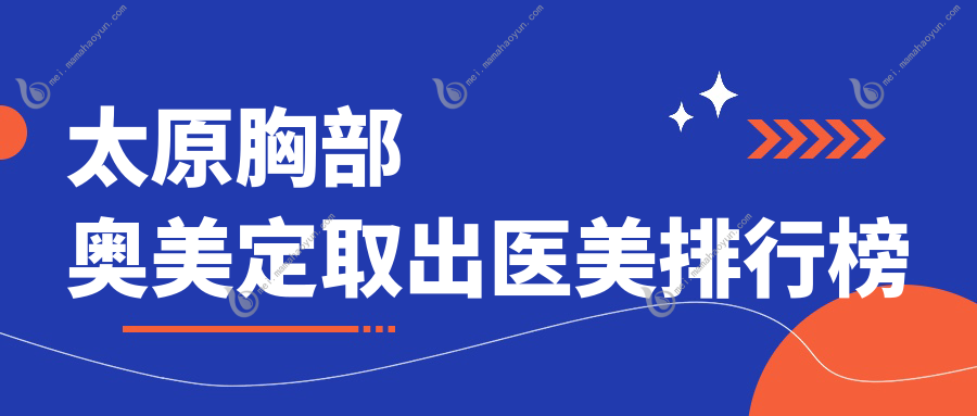 太原胸部奥美定取出医美排行榜