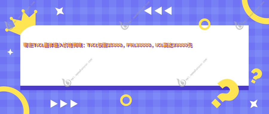 枣庄TICL晶体植入价格揭晓：TICL仅需25000，PRL30000，ICL高达33000元