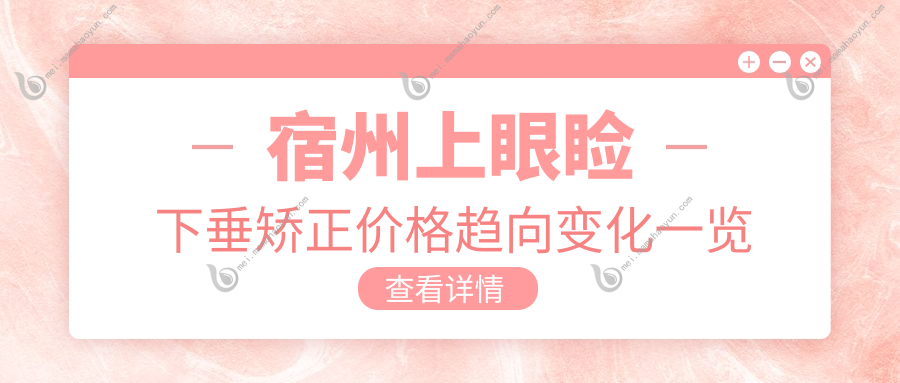 宿州上眼睑下垂矫正价格趋向变化一览