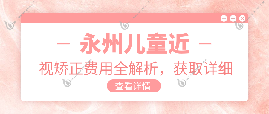 永州儿童近视矫正费用全解析，获取详细价格表及医院地址指南