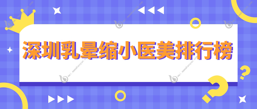 深圳乳晕缩小医美排行榜