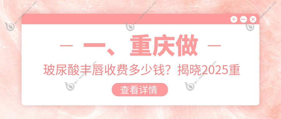 一、重庆做玻尿酸丰唇收费多少钱？揭晓2025重庆玻尿酸丰唇价目表