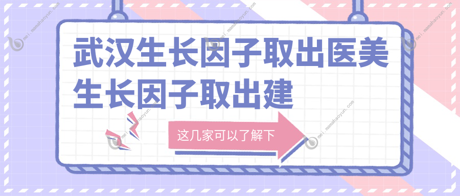 武汉生长因子取出医美生长因子取出建议