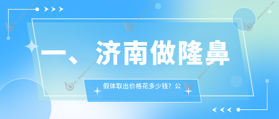 一、济南做隆鼻假体取出价格花多少钱？公开2025济南隆鼻假体取出收费表