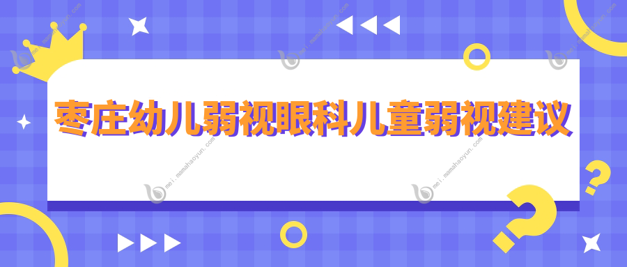 枣庄幼儿弱视眼科儿童弱视建议